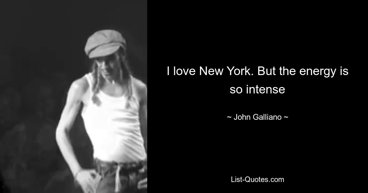 I love New York. But the energy is so intense — © John Galliano