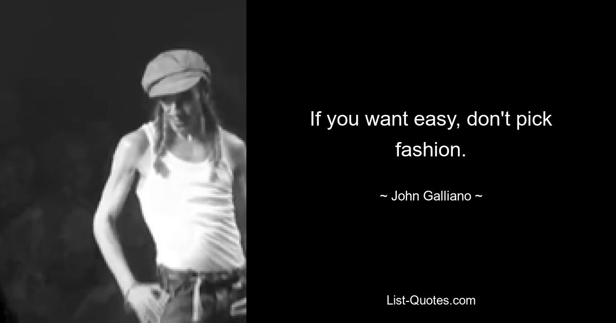 If you want easy, don't pick fashion. — © John Galliano