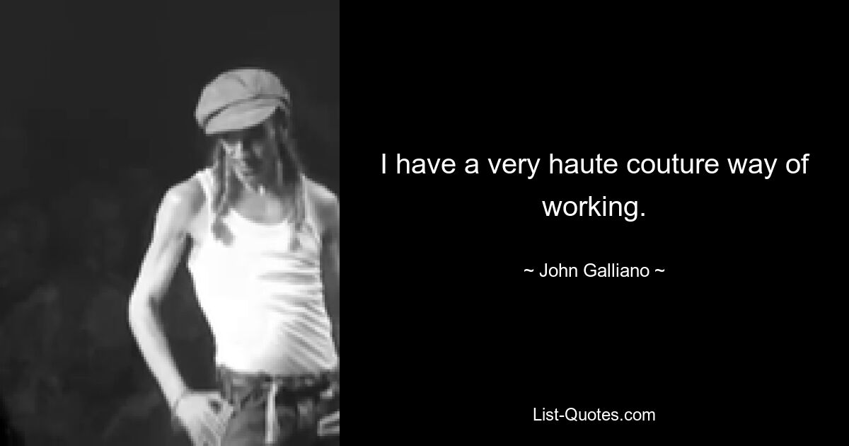 I have a very haute couture way of working. — © John Galliano