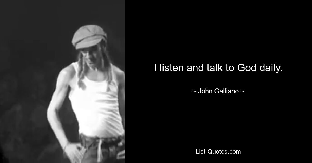 I listen and talk to God daily. — © John Galliano