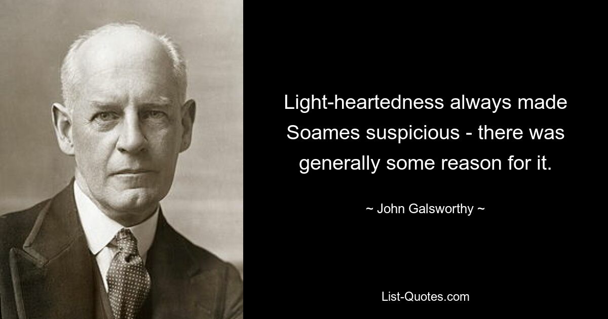 Light-heartedness always made Soames suspicious - there was generally some reason for it. — © John Galsworthy