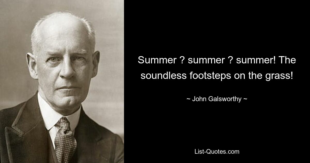 Summer ? summer ? summer! The soundless footsteps on the grass! — © John Galsworthy