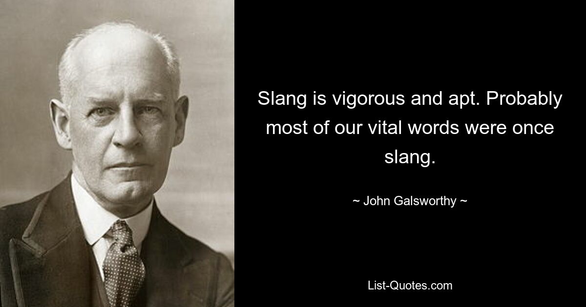 Slang is vigorous and apt. Probably most of our vital words were once slang. — © John Galsworthy