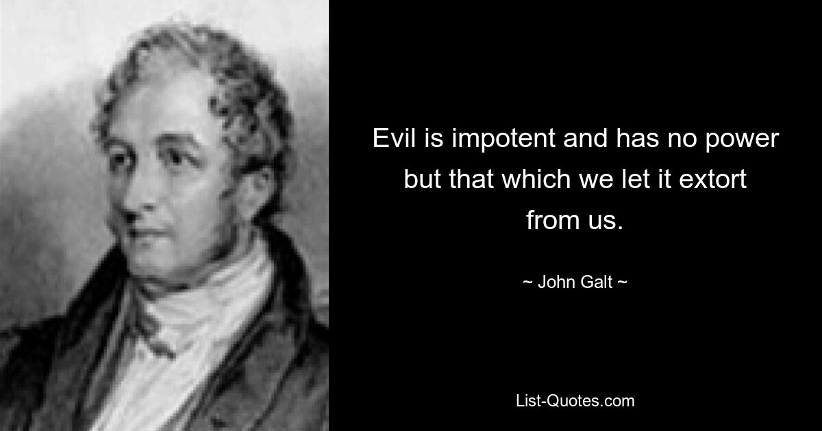 Evil is impotent and has no power but that which we let it extort from us. — © John Galt