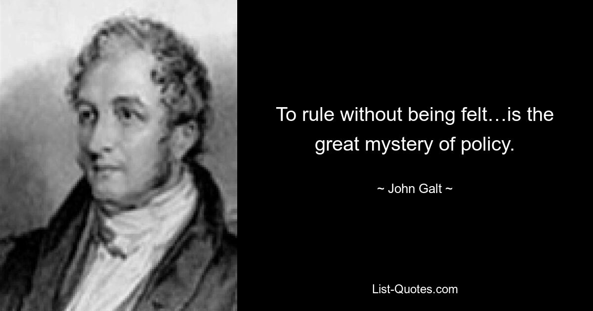 To rule without being felt…is the great mystery of policy. — © John Galt