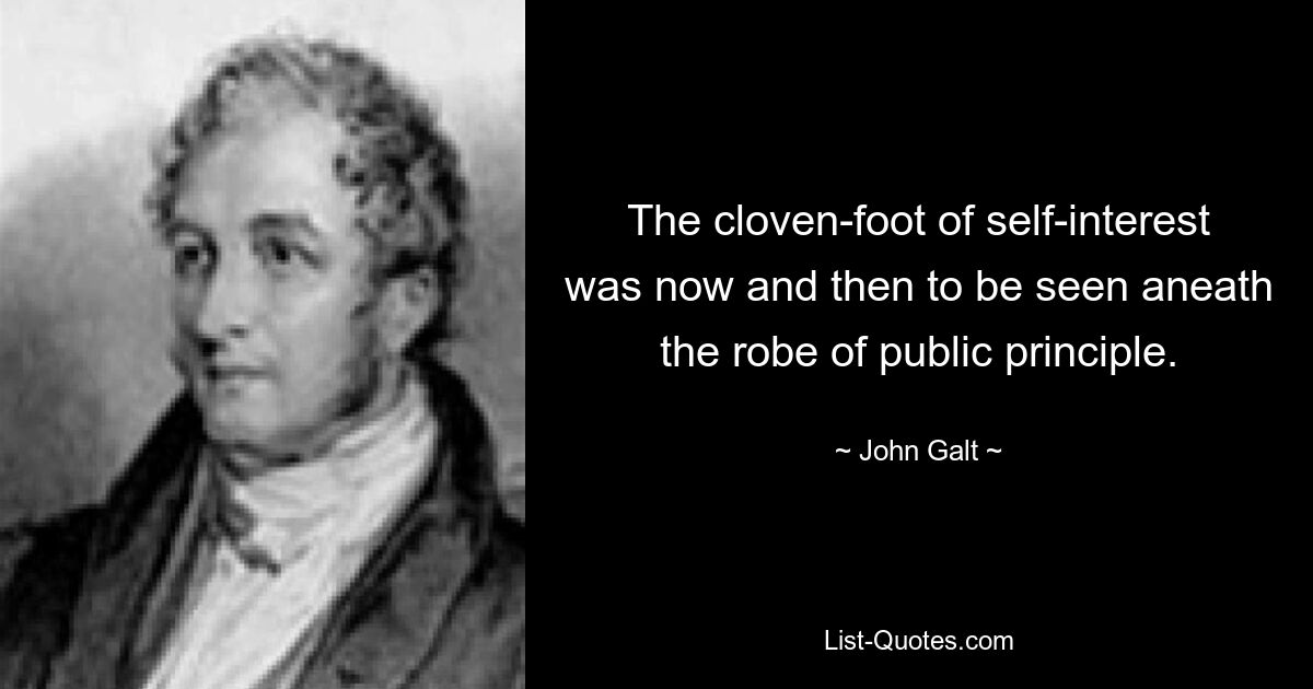 The cloven-foot of self-interest was now and then to be seen aneath the robe of public principle. — © John Galt