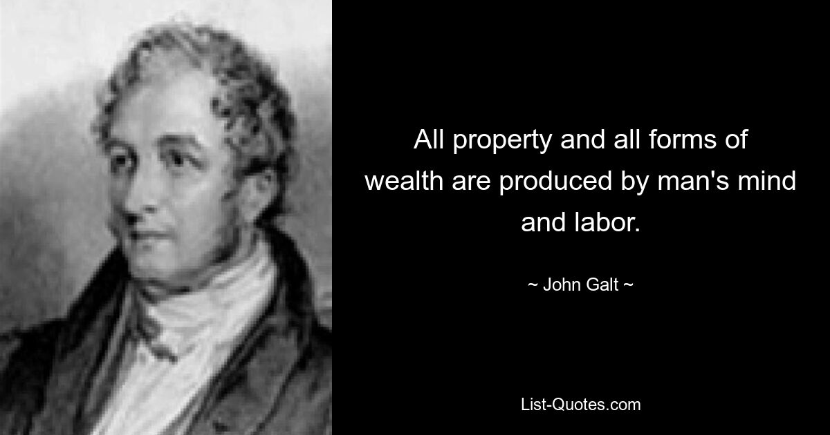 All property and all forms of wealth are produced by man's mind and labor. — © John Galt