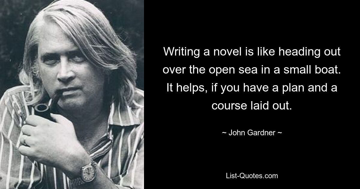 Написание романа похоже на плавание в открытом море на маленькой лодке. Будет полезно, если у вас есть план и курс. — © Джон Гарднер