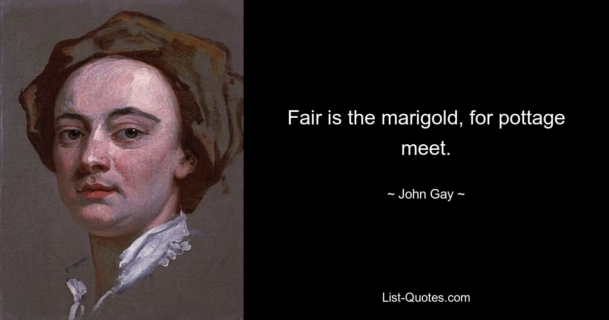 Fair is the marigold, for pottage meet. — © John Gay