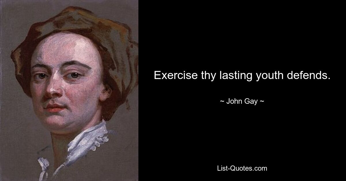 Exercise thy lasting youth defends. — © John Gay