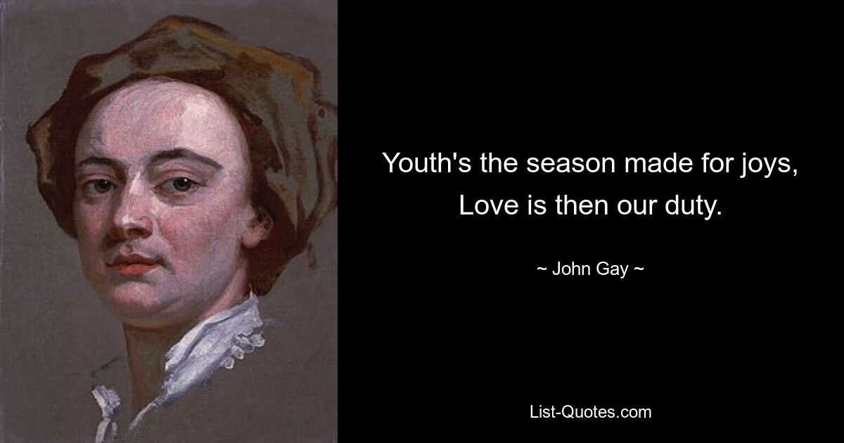 Youth's the season made for joys, Love is then our duty. — © John Gay