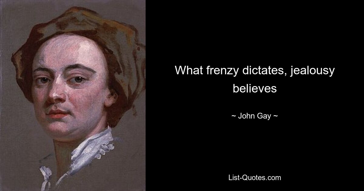 What frenzy dictates, jealousy believes — © John Gay