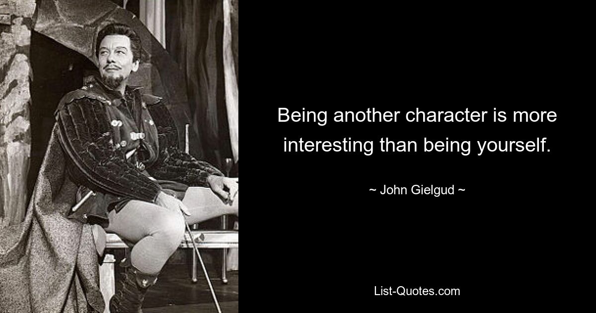 Being another character is more interesting than being yourself. — © John Gielgud