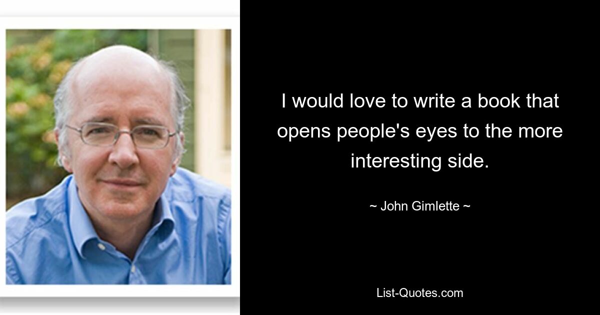 I would love to write a book that opens people's eyes to the more interesting side. — © John Gimlette