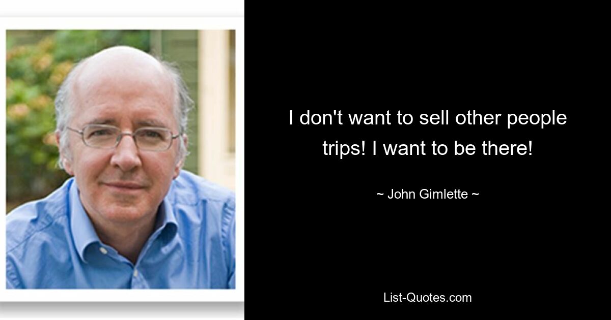 I don't want to sell other people trips! I want to be there! — © John Gimlette