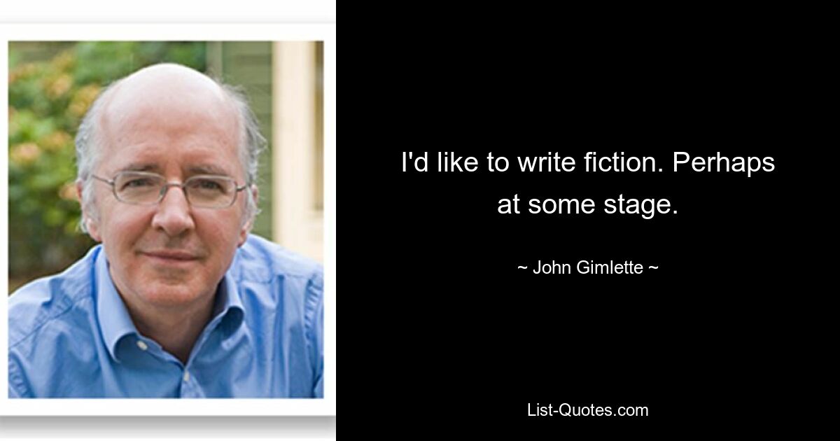 I'd like to write fiction. Perhaps at some stage. — © John Gimlette