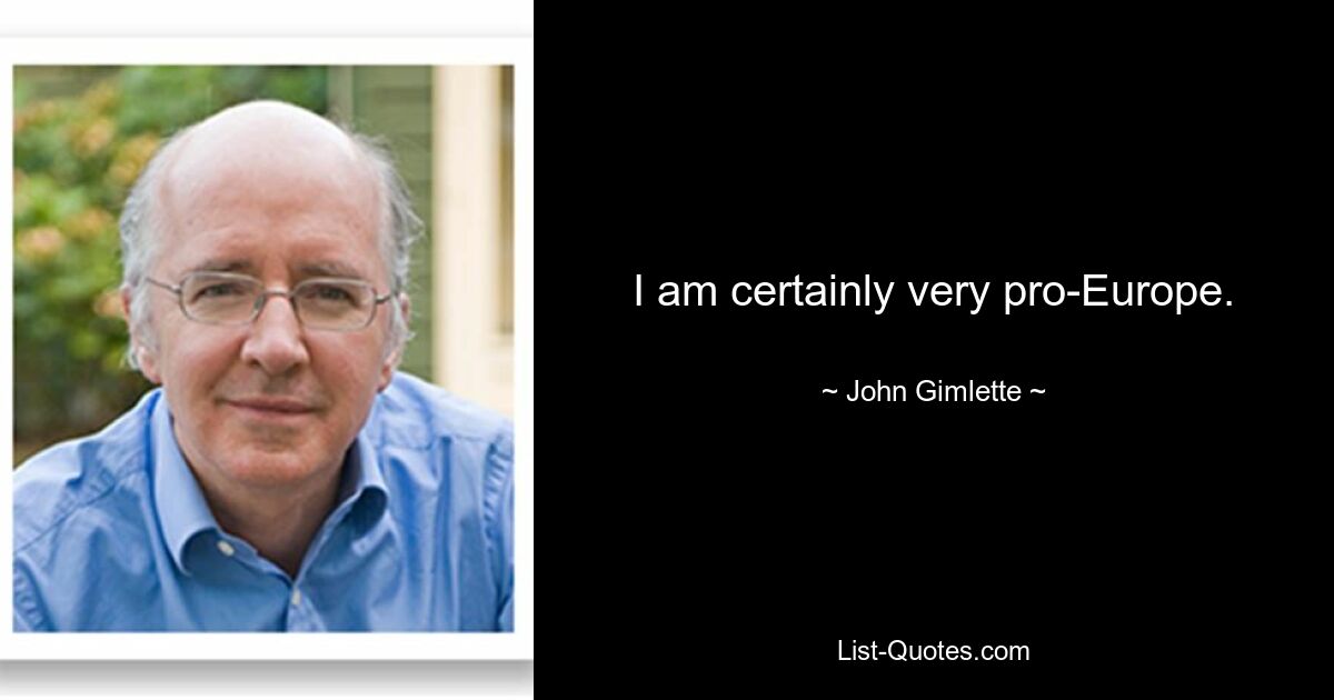 I am certainly very pro-Europe. — © John Gimlette