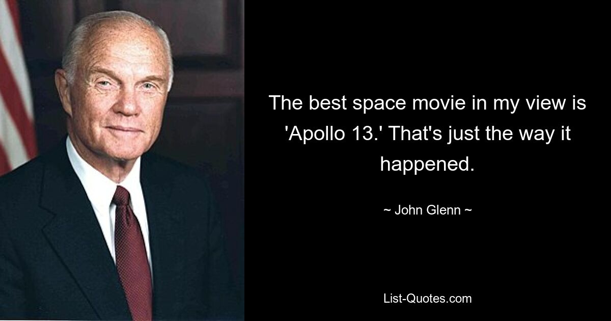 The best space movie in my view is 'Apollo 13.' That's just the way it happened. — © John Glenn