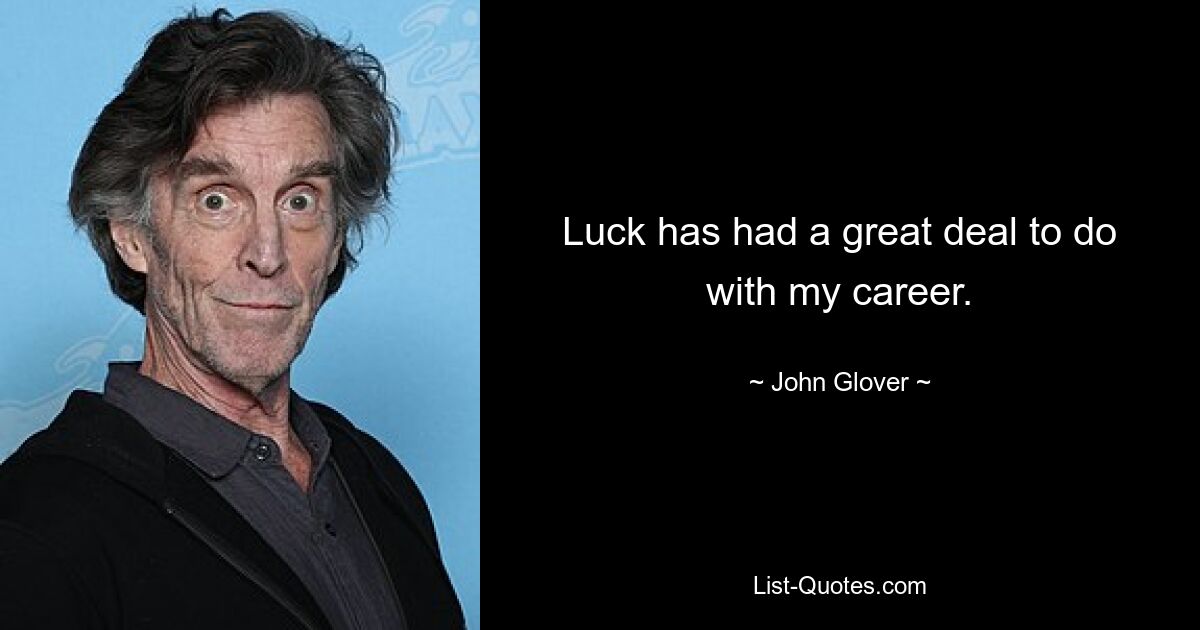 Luck has had a great deal to do with my career. — © John Glover