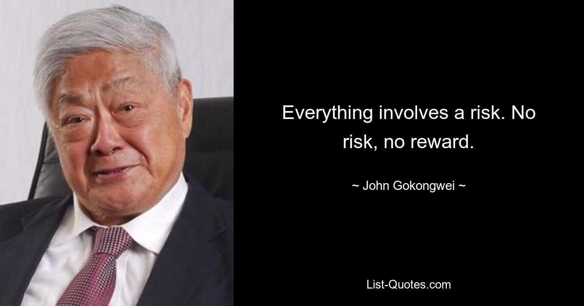 Everything involves a risk. No risk, no reward. — © John Gokongwei