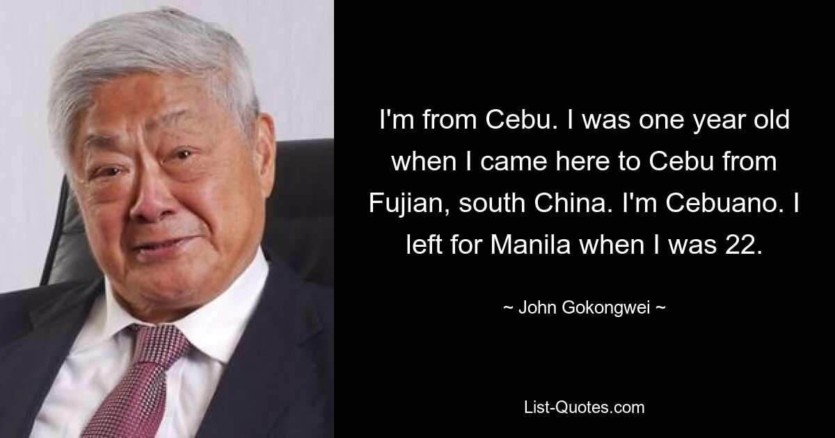 I'm from Cebu. I was one year old when I came here to Cebu from Fujian, south China. I'm Cebuano. I left for Manila when I was 22. — © John Gokongwei