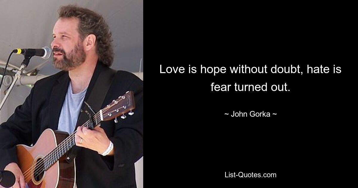 Love is hope without doubt, hate is fear turned out. — © John Gorka