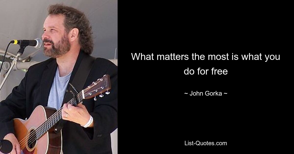 What matters the most is what you do for free — © John Gorka