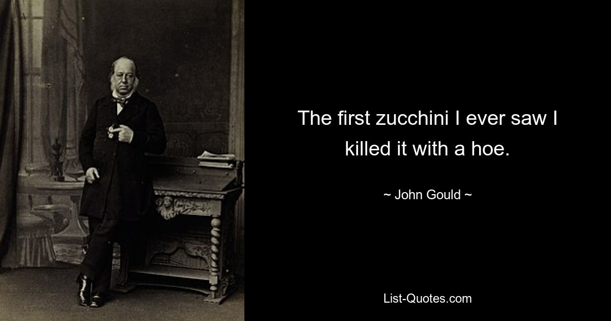 The first zucchini I ever saw I killed it with a hoe. — © John Gould