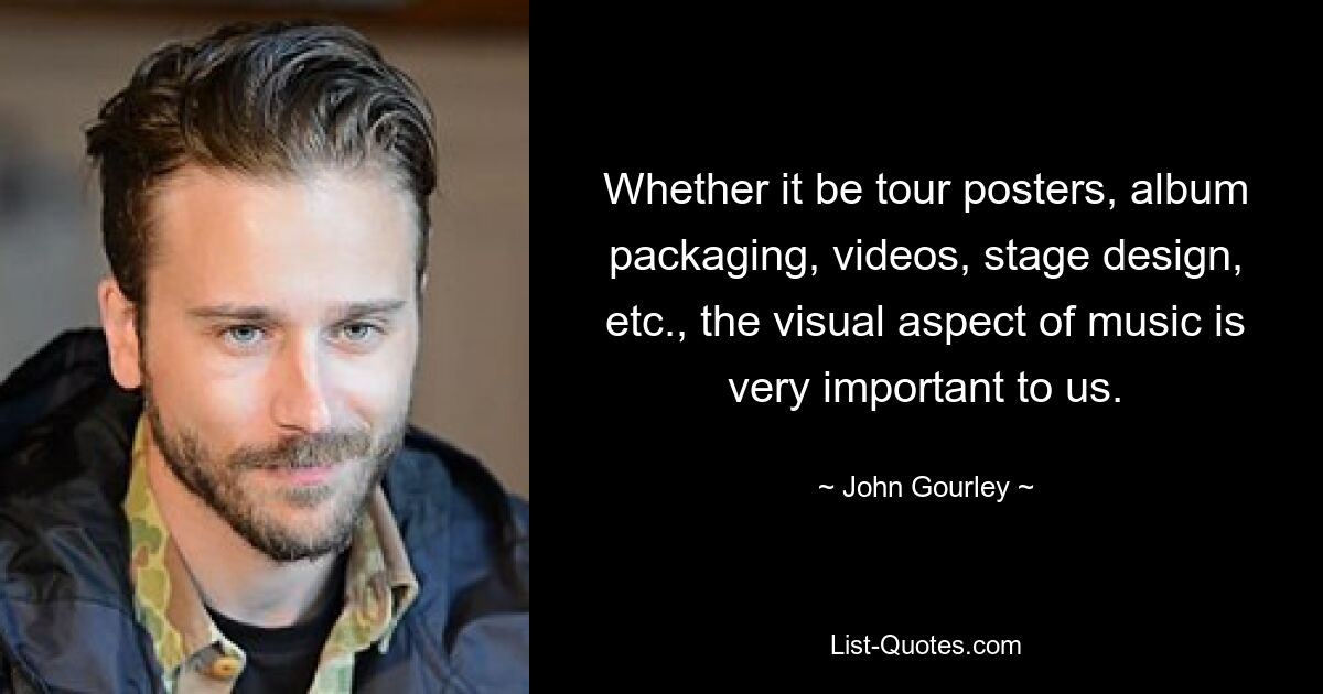 Whether it be tour posters, album packaging, videos, stage design, etc., the visual aspect of music is very important to us. — © John Gourley