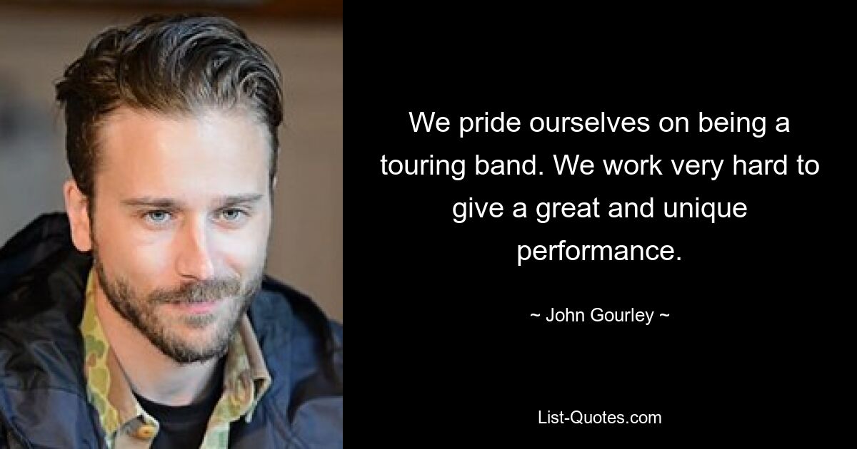 We pride ourselves on being a touring band. We work very hard to give a great and unique performance. — © John Gourley