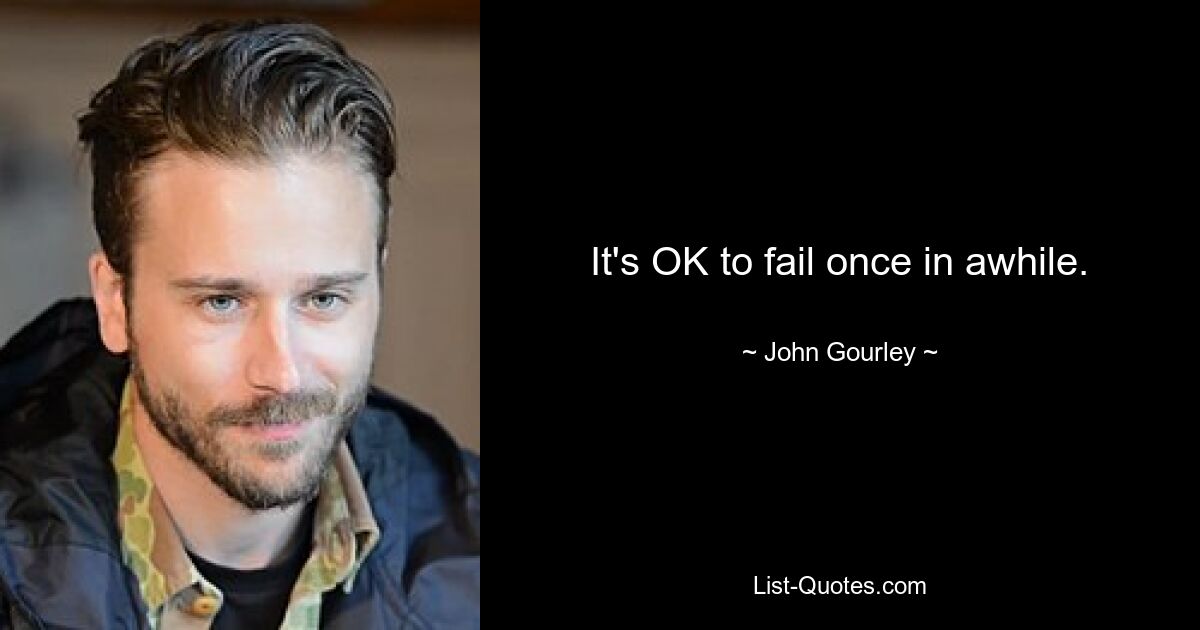 It's OK to fail once in awhile. — © John Gourley