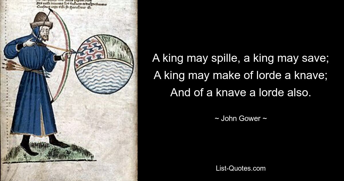 A king may spille, a king may save; A king may make of lorde a knave; And of a knave a lorde also. — © John Gower