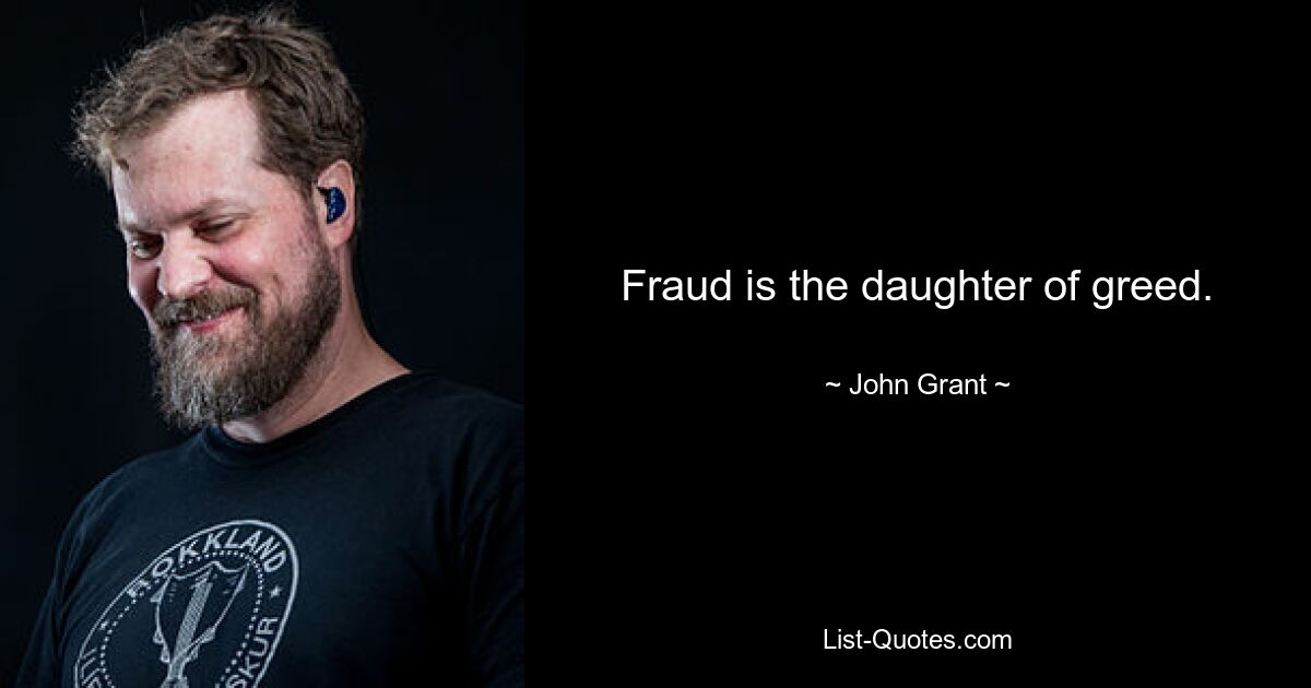 Fraud is the daughter of greed. — © John Grant