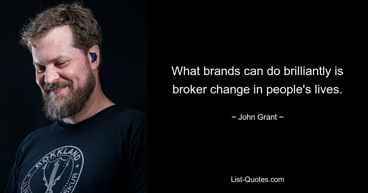 What brands can do brilliantly is broker change in people's lives. — © John Grant