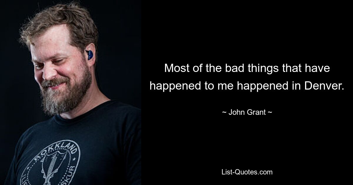 Most of the bad things that have happened to me happened in Denver. — © John Grant