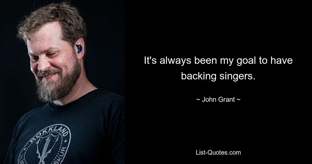 It's always been my goal to have backing singers. — © John Grant