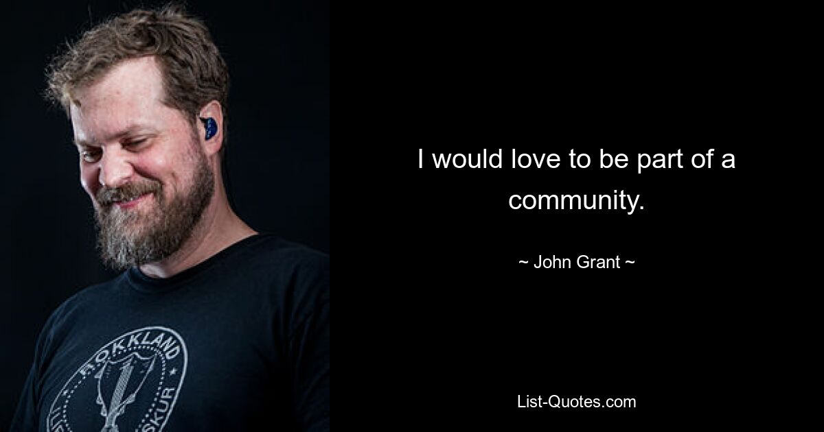 I would love to be part of a community. — © John Grant