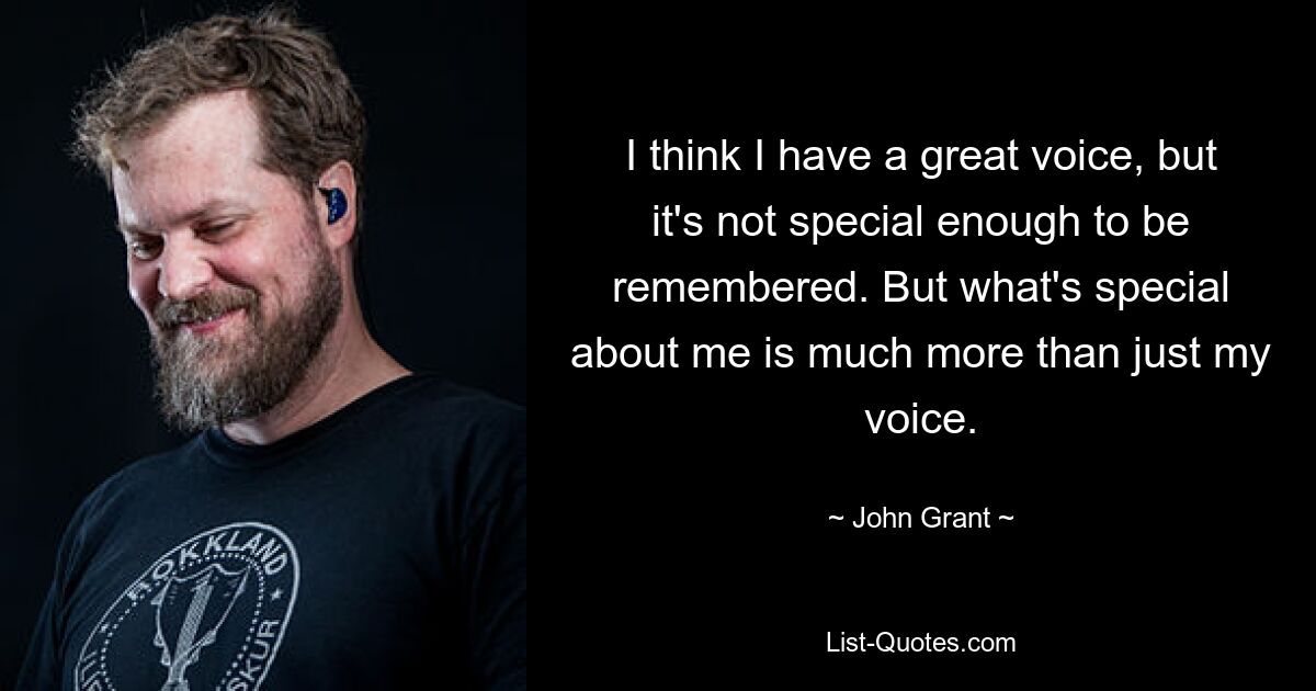 I think I have a great voice, but it's not special enough to be remembered. But what's special about me is much more than just my voice. — © John Grant