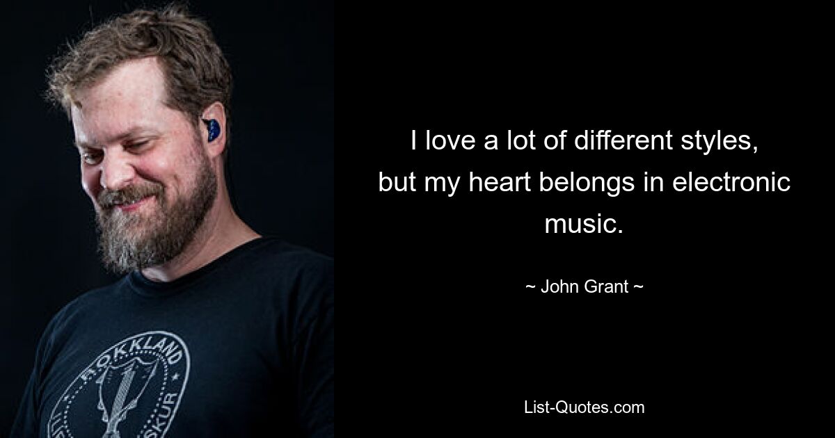 I love a lot of different styles, but my heart belongs in electronic music. — © John Grant