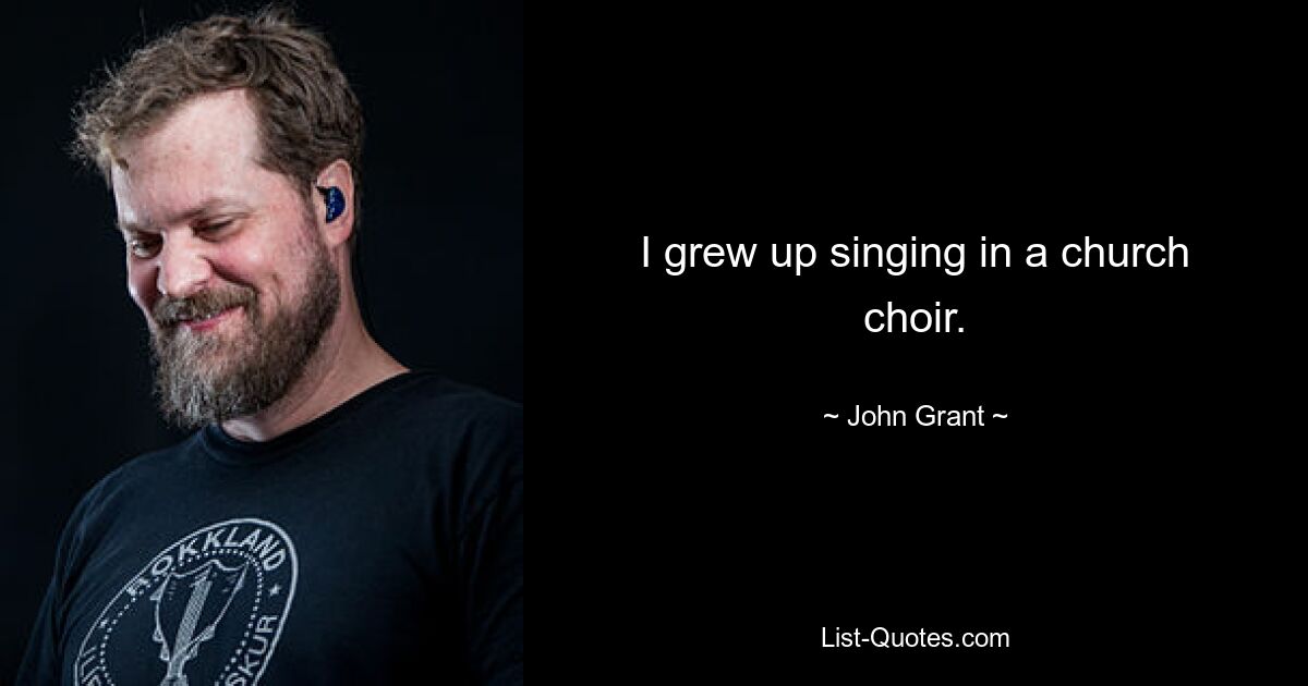 Ich bin mit dem Singen in einem Kirchenchor aufgewachsen. — © John Grant