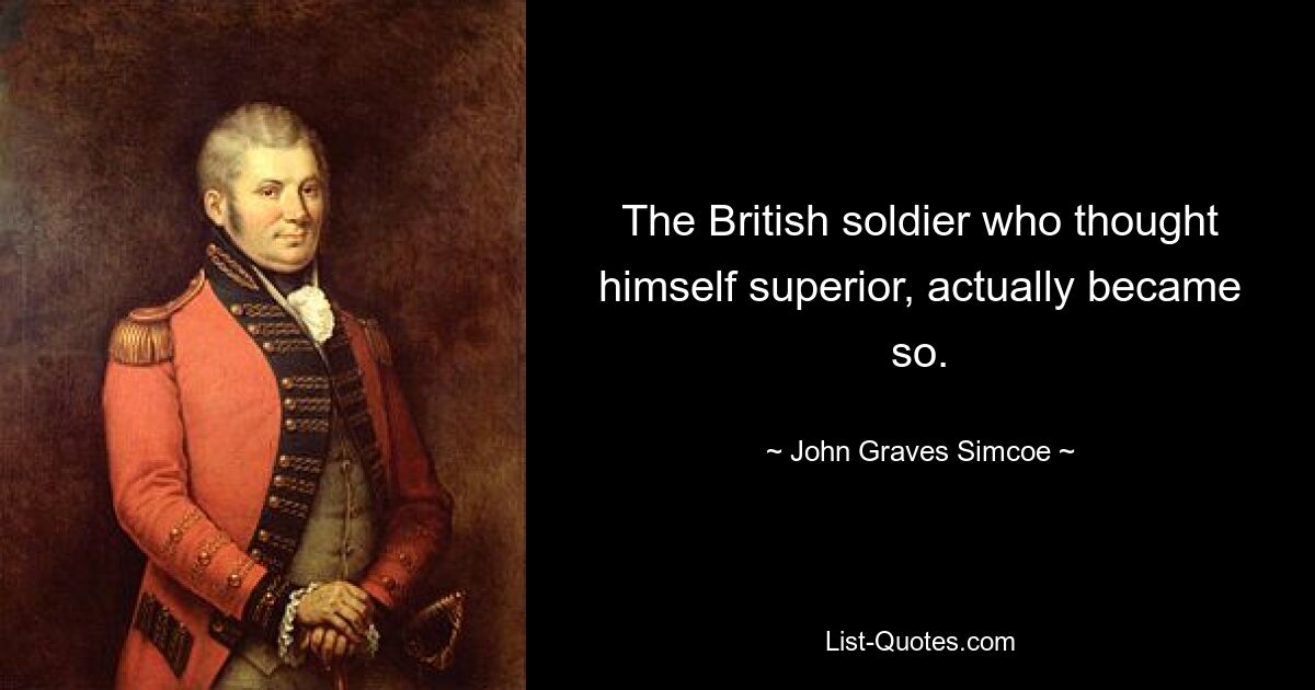 The British soldier who thought himself superior, actually became so. — © John Graves Simcoe