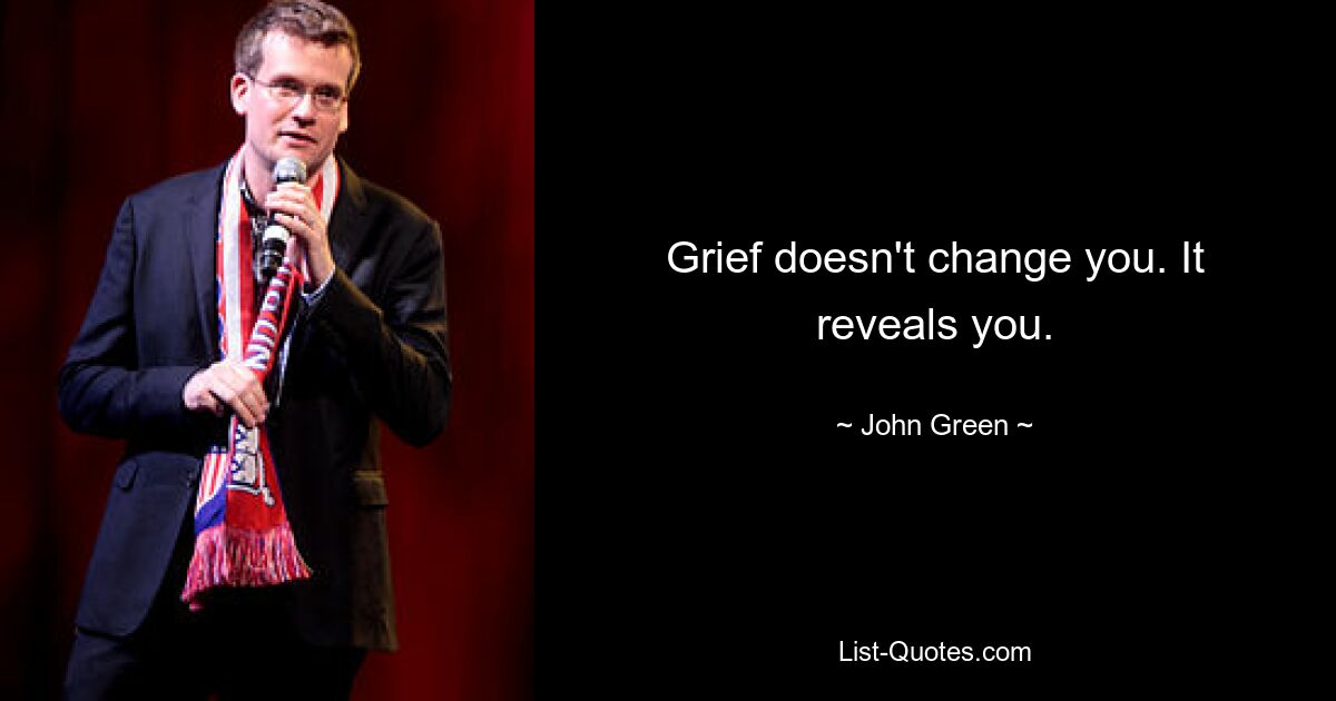 Grief doesn't change you. It reveals you. — © John Green