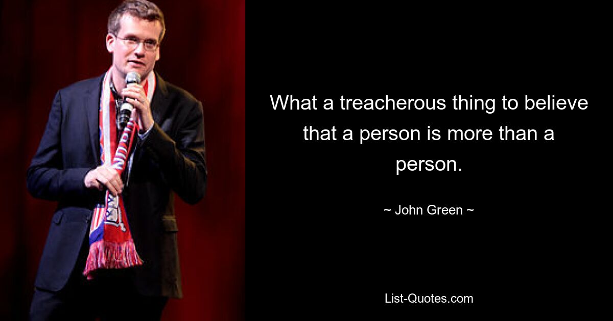 What a treacherous thing to believe that a person is more than a person. — © John Green