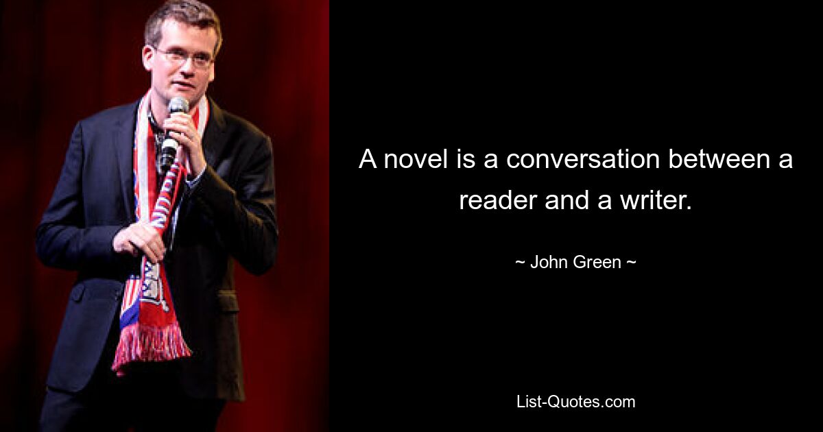 A novel is a conversation between a reader and a writer. — © John Green