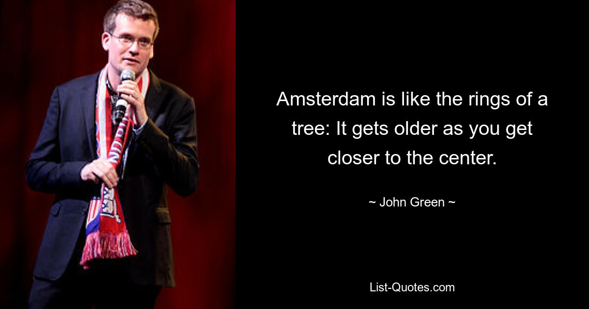 Amsterdam is like the rings of a tree: It gets older as you get closer to the center. — © John Green