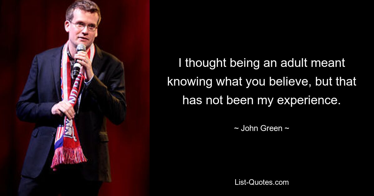 I thought being an adult meant knowing what you believe, but that has not been my experience. — © John Green