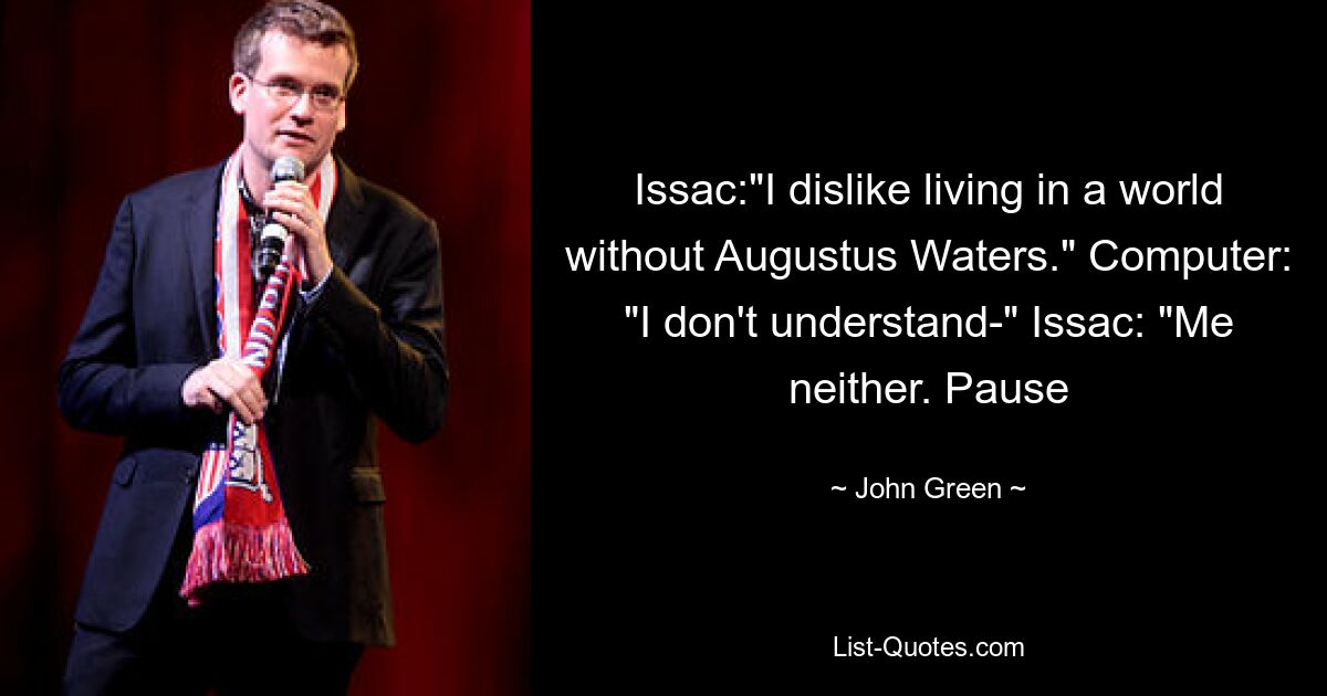 Issac:"I dislike living in a world without Augustus Waters." Computer: "I don't understand-" Issac: "Me neither. Pause — © John Green