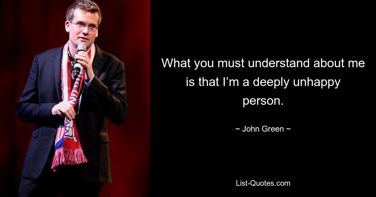 What you must understand about me is that I’m a deeply unhappy person. — © John Green