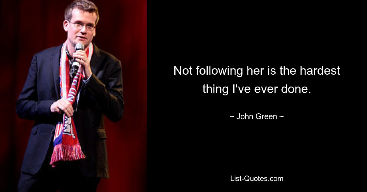 Not following her is the hardest thing I've ever done. — © John Green