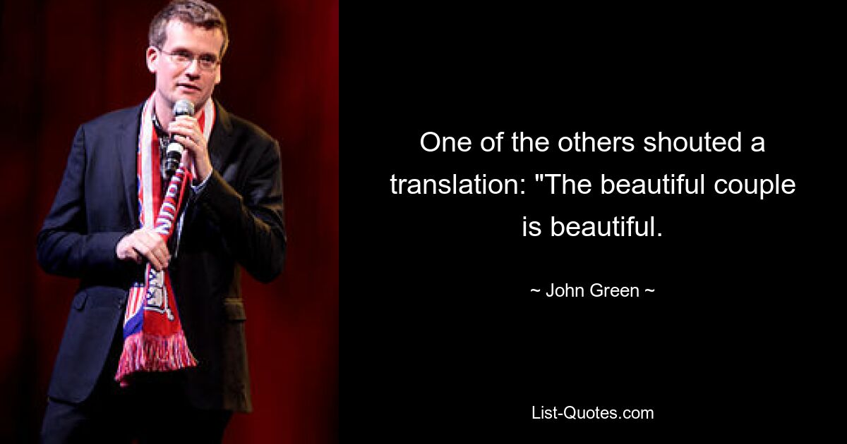 One of the others shouted a translation: "The beautiful couple is beautiful. — © John Green